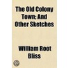 The Old Colony Town; And Other Sketches door William Root Bliss