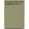 The Opium Habit, With Suggestions As To by Unknown Author