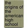 The Origins Of The American High School door William J. Reese