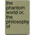 The Phantom World Or, The Philosophy Of