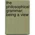 The Philosophical Grammar; Being A View