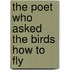The Poet Who Asked The Birds How To Fly