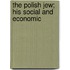 The Polish Jew; His Social And Economic