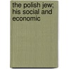 The Polish Jew; His Social And Economic by Beatrice C. Baskerville