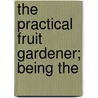The Practical Fruit Gardener; Being The by Stephen Switzer