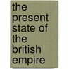 The Present State Of The British Empire door J. Goldsmith