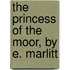 The Princess Of The Moor, By E. Marlitt