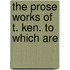 The Prose Works Of T. Ken. To Which Are