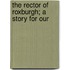 The Rector Of Roxburgh; A Story For Our
