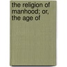 The Religion Of Manhood; Or, The Age Of by John Henry Robinson