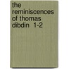 The Reminiscences Of Thomas Dibdin  1-2 door Thomas Dibdin