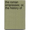 The Roman Empresses; Or, The History Of door Jacques Roergas De Serviez