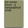 The Roman Forum - A Topographical Study by Francis Morgan Nichols