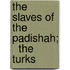 The Slaves Of The Padishah;   The Turks