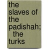 The Slaves Of The Padishah;   The Turks by Mr Jkai