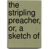 The Stripling Preacher, Or, A Sketch Of by John Carroll
