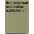 The Universal Restoration, Exhibited In