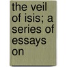 The Veil Of Isis; A Series Of Essays On by Thomas Ebenezer Webb