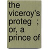 The Viceroy's Proteg  ; Or, A Prince Of door Guy Newell Boothby