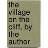The Village On The Cliff, By The Author by Anne Isabella Ritchie