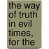 The Way Of Truth In Evil Times, For The