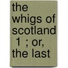 The Whigs Of Scotland  1 ; Or, The Last door William Craig Brownlee