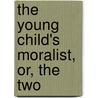 The Young Child's Moralist, Or, The Two door Maria Ann Dupont Aublay
