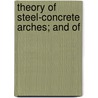 Theory Of Steel-Concrete Arches; And Of by Professor William Cain