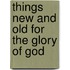 Things New And Old For The Glory Of God