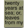 Twenty Years At Sea; Or, Leaves From My door Frederic Stanhope Hill