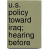 U.S. Policy Toward Iraq; Hearing Before by United States. Relations