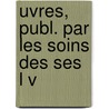 Uvres, Publ. Par Les Soins Des Ses  L V door Mile Verdet