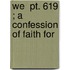 We  Pt. 619 ; A Confession Of Faith For