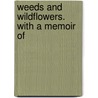 Weeds And Wildflowers. With A Memoir Of door Alexander Balfour