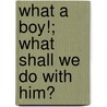 What A Boy!; What Shall We Do With Him? door Julia A. Willis