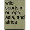 Wild Sports In Europe, Asia, And Africa door Edward Delaval Hungerford Elers Napier