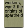 Workers, War & the Origins of Apartheid by Peter Alexander