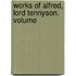 Works Of Alfred, Lord Tennyson.  Volume