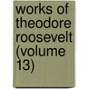 Works of Theodore Roosevelt (Volume 13) door Theodore Roosevelt