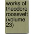 Works of Theodore Roosevelt (Volume 23)