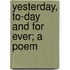 Yesterday, To-Day And For Ever; A Poem