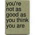 You'Re Not As Good As You Think You Are