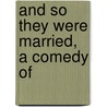 And So They Were Married, A Comedy Of by Jesse Lynch Williams