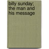 Billy Sunday; The Man And His Message door Norman Ellis