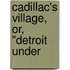 Cadillac's Village, Or, "Detroit Under