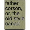 Father Corson, Or, The Old Style Canad by John Carroll