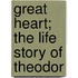 Great Heart; The Life Story Of Theodor