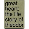 Great Heart; The Life Story Of Theodor by Daniel Henderson