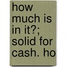 How Much Is In It?; Solid For Cash. Ho by General Books