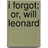 I Forgot;  Or, Will Leonard by Frederick Field